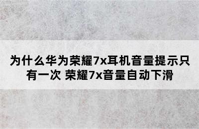 为什么华为荣耀7x耳机音量提示只有一次 荣耀7x音量自动下滑